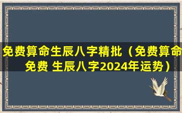 免费算命生辰八字精批（免费算命免费 生辰八字2024年运势）
